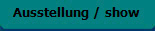 Ausstellung / show